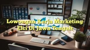 Lowongan Kerja Marketing Elci Di Jawa Tengah