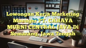 Lowongan Kerja Marketing Manager PT. CAHAYA MURNI CENTRAL JAVA Di Semarang, Jawa Tengah