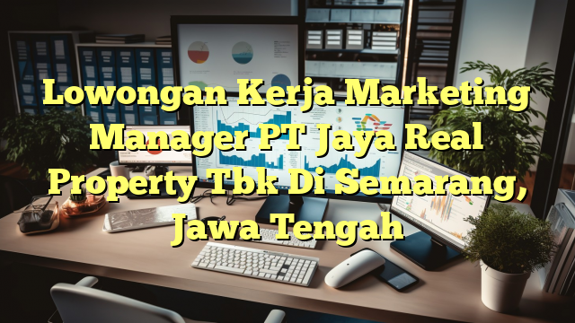 Lowongan Kerja Marketing Manager PT Jaya Real Property Tbk Di Semarang, Jawa Tengah