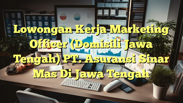 Lowongan Kerja Marketing Officer (Domisili Jawa Tengah) PT. Asuransi Sinar Mas Di Jawa Tengah