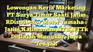 Lowongan Kerja Marketing PT Surya Timur Sakti Jatim [Distributor Motor Yamaha : Jatim,Kalimantan,NTB,NTT] Di Gajah Mungkur, Jawa Tengah