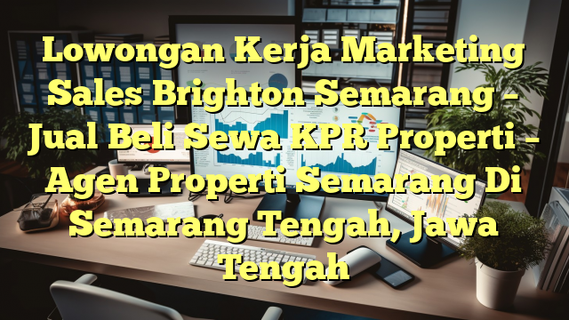 Lowongan Kerja Marketing Sales Brighton Semarang – Jual Beli Sewa KPR Properti – Agen Properti Semarang Di Semarang Tengah, Jawa Tengah