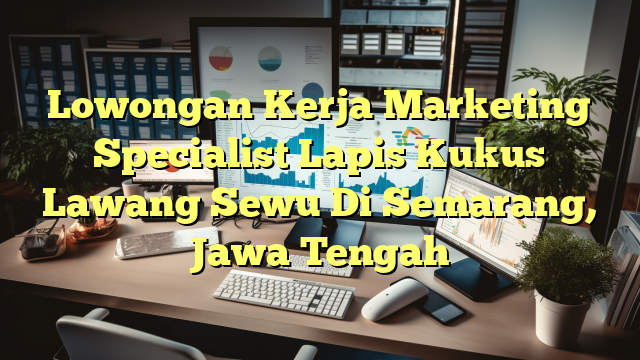 Lowongan Kerja Marketing Specialist Lapis Kukus Lawang Sewu Di Semarang, Jawa Tengah