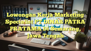 Lowongan Kerja Marketing Specialist PT DINAR PATRA PRATAMA Di Semarang, Jawa Tengah