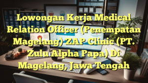 Lowongan Kerja Medical Relation Officer (Penempatan Magelang) ZAP Clinic (PT. Zulu Alpha Papa) Di Magelang, Jawa Tengah