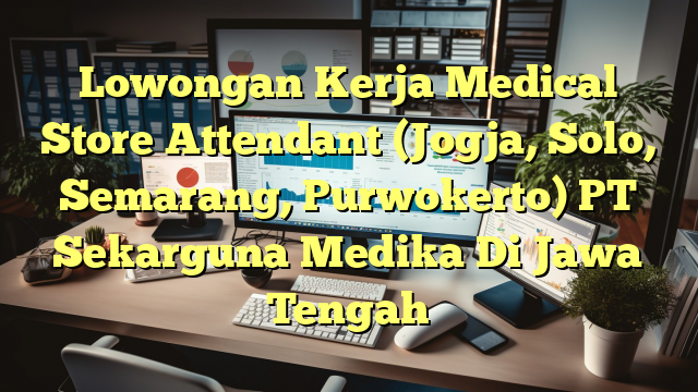 Lowongan Kerja Medical Store Attendant (Jogja, Solo, Semarang, Purwokerto) PT Sekarguna Medika Di Jawa Tengah