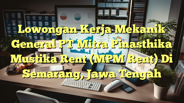 Lowongan Kerja Mekanik General PT Mitra Pinasthika Mustika Rent (MPM Rent) Di Semarang, Jawa Tengah