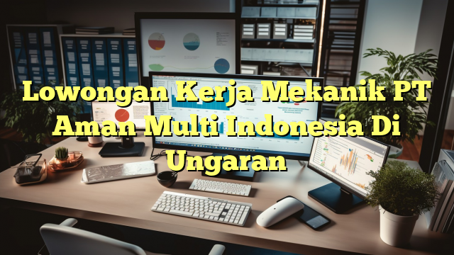 Lowongan Kerja Mekanik PT Aman Multi Indonesia Di Ungaran