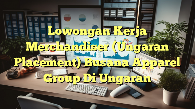 Lowongan Kerja Merchandiser (Ungaran Placement) Busana Apparel Group Di Ungaran