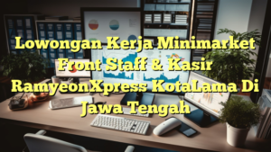 Lowongan Kerja Minimarket Front Staff & Kasir RamyeonXpress KotaLama Di Jawa Tengah