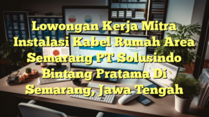 Lowongan Kerja Mitra Instalasi Kabel Rumah Area Semarang PT Solusindo Bintang Pratama Di Semarang, Jawa Tengah