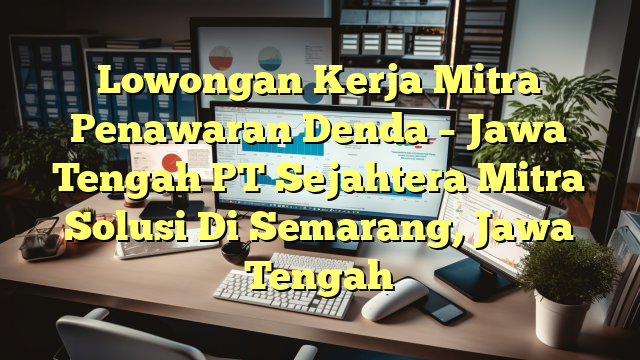 Lowongan Kerja Mitra Penawaran Denda – Jawa Tengah PT Sejahtera Mitra Solusi Di Semarang, Jawa Tengah