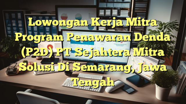 Lowongan Kerja Mitra Program Penawaran Denda (P2D) PT Sejahtera Mitra Solusi Di Semarang, Jawa Tengah