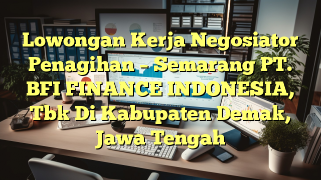 Lowongan Kerja Negosiator Penagihan – Semarang PT. BFI FINANCE INDONESIA, Tbk Di Kabupaten Demak, Jawa Tengah