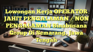 Lowongan Kerja OPERATOR JAHIT PENGALAMAN / NON PENGALAMAN Binabusana Group Di Semarang, Jawa Tengah