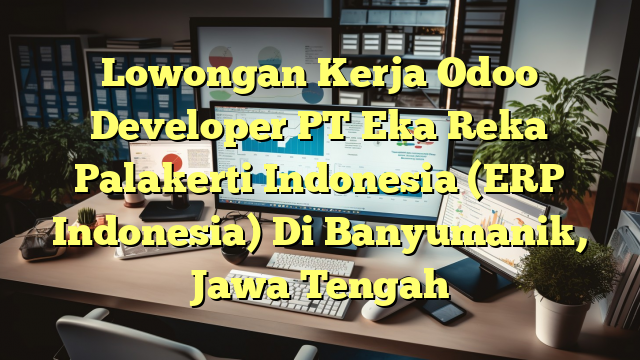 Lowongan Kerja Odoo Developer PT Eka Reka Palakerti Indonesia (ERP Indonesia) Di Banyumanik, Jawa Tengah