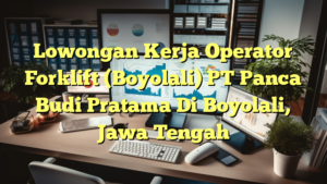 Lowongan Kerja Operator Forklift (Boyolali) PT Panca Budi Pratama Di Boyolali, Jawa Tengah