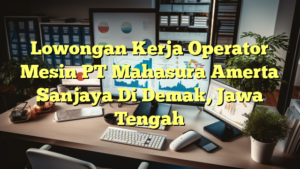 Lowongan Kerja Operator Mesin PT Mahasura Amerta Sanjaya Di Demak, Jawa Tengah