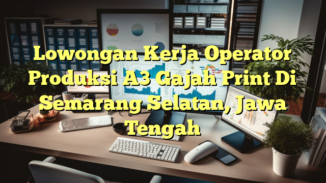 Lowongan Kerja Operator Produksi A3 Gajah Print Di Semarang Selatan, Jawa Tengah