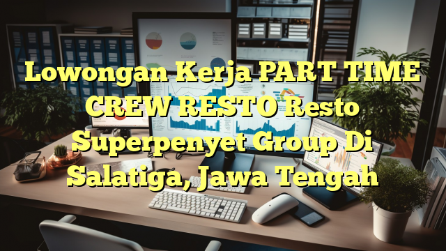 Lowongan Kerja PART TIME CREW RESTO Resto Superpenyet Group Di Salatiga, Jawa Tengah