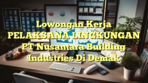 Lowongan Kerja PELAKSANA LINGKUNGAN PT Nusantara Building Industries Di Demak