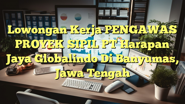 Lowongan Kerja PENGAWAS PROYEK SIPIL PT Harapan Jaya Globalindo Di Banyumas, Jawa Tengah