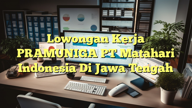 Lowongan Kerja PRAMUNIGA PT Matahari Indonesia Di Jawa Tengah