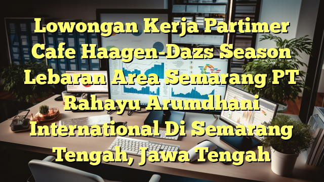 Lowongan Kerja Partimer Cafe Haagen-Dazs Season Lebaran Area Semarang PT Rahayu Arumdhani International Di Semarang Tengah, Jawa Tengah