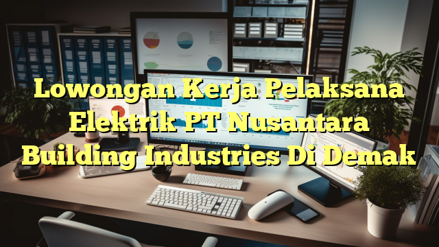 Lowongan Kerja Pelaksana Elektrik PT Nusantara Building Industries Di Demak