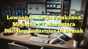 Lowongan Kerja Pelaksana Mekanik PT Nusantara Building Industries Di Demak