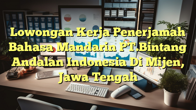 Lowongan Kerja Penerjamah Bahasa Mandarin PT.Bintang Andalan Indonesia Di Mijen, Jawa Tengah