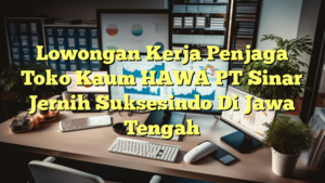 Lowongan Kerja Penjaga Toko Kaum HAWA PT Sinar Jernih Suksesindo Di Jawa Tengah