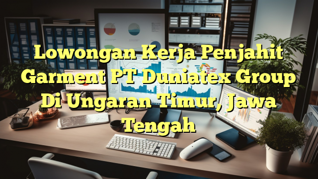 Lowongan Kerja Penjahit Garment PT Duniatex Group Di Ungaran Timur, Jawa Tengah