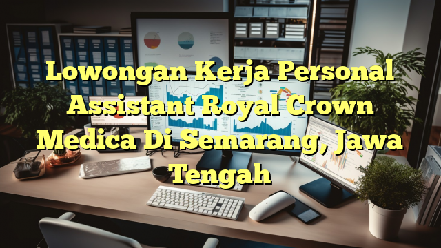 Lowongan Kerja Personal Assistant Royal Crown Medica Di Semarang, Jawa Tengah