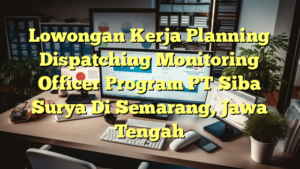 Lowongan Kerja Planning Dispatching Monitoring Officer Program PT Siba Surya Di Semarang, Jawa Tengah