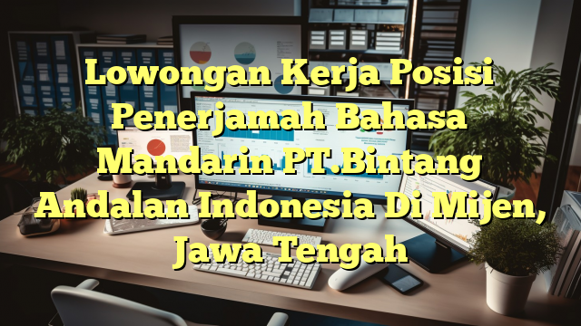 Lowongan Kerja Posisi Penerjamah Bahasa Mandarin PT.Bintang Andalan Indonesia Di Mijen, Jawa Tengah