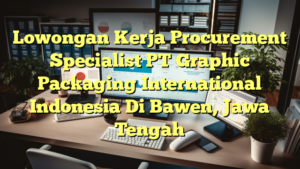 Lowongan Kerja Procurement Specialist PT Graphic Packaging International Indonesia Di Bawen, Jawa Tengah