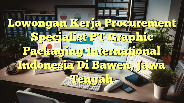 Lowongan Kerja Procurement Specialist PT Graphic Packaging International Indonesia Di Bawen, Jawa Tengah