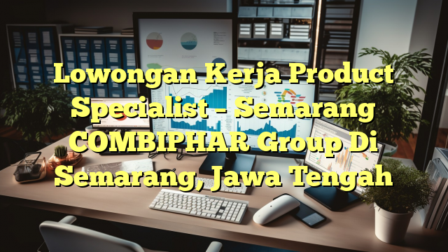 Lowongan Kerja Product Specialist – Semarang COMBIPHAR Group Di Semarang, Jawa Tengah