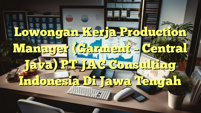 Lowongan Kerja Production Manager (Garment – Central Java) PT JAC Consulting Indonesia Di Jawa Tengah