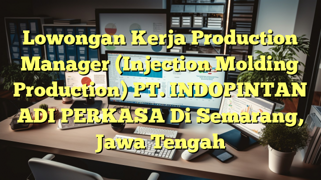 Lowongan Kerja Production Manager (Injection Molding Production) PT. INDOPINTAN ADI PERKASA Di Semarang, Jawa Tengah