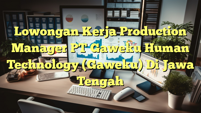 Lowongan Kerja Production Manager PT Gaweku Human Technology (Gaweku) Di Jawa Tengah