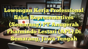 Lowongan Kerja Professional Sales Representatives (Semarang) PT Anugerah Pharmindo Lestari (APL) Di Semarang, Jawa Tengah