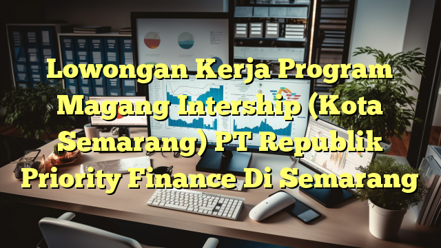 Lowongan Kerja Program Magang Intership (Kota Semarang) PT Republik Priority Finance Di Semarang