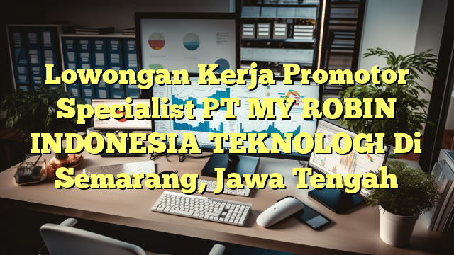 Lowongan Kerja Promotor Specialist PT MY ROBIN INDONESIA TEKNOLOGI Di Semarang, Jawa Tengah