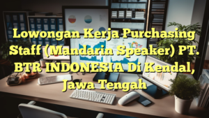 Lowongan Kerja Purchasing Staff (Mandarin Speaker) PT. BTR INDONESIA Di Kendal, Jawa Tengah