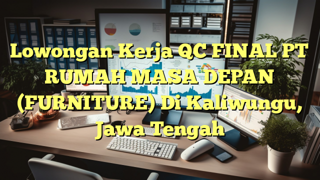 Lowongan Kerja QC FINAL PT RUMAH MASA DEPAN (FURNITURE) Di Kaliwungu, Jawa Tengah