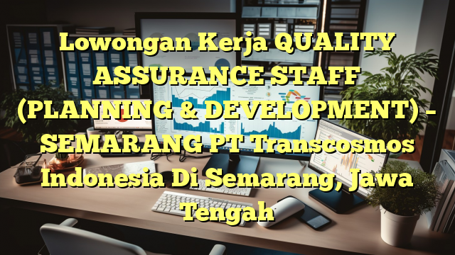 Lowongan Kerja QUALITY ASSURANCE STAFF (PLANNING & DEVELOPMENT) – SEMARANG PT Transcosmos Indonesia Di Semarang, Jawa Tengah