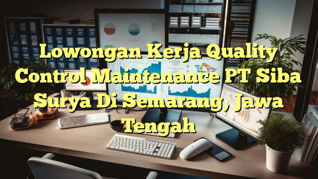 Lowongan Kerja Quality Control Maintenance PT Siba Surya Di Semarang, Jawa Tengah