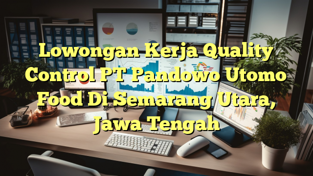 Lowongan Kerja Quality Control PT Pandowo Utomo Food Di Semarang Utara, Jawa Tengah